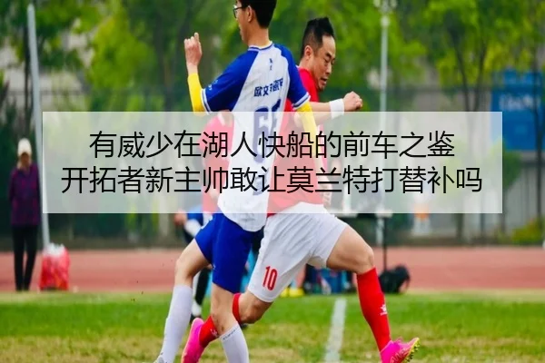 有威少在湖人快船的前车之鉴 开拓者新主帅敢让莫兰特打替补吗
