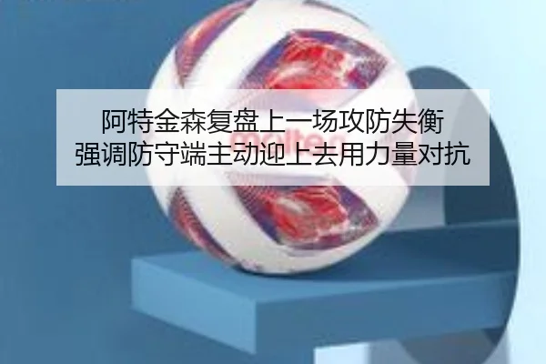 阿特金森复盘上一场攻防失衡 强调防守端主动迎上去用力量对抗