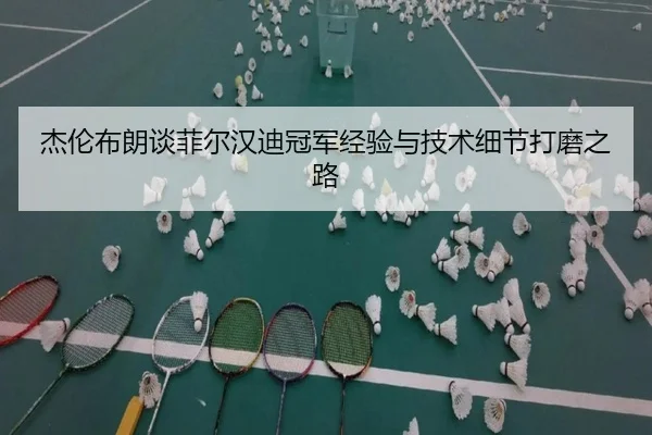 杰伦布朗谈菲尔汉迪冠军经验与技术细节打磨之路
